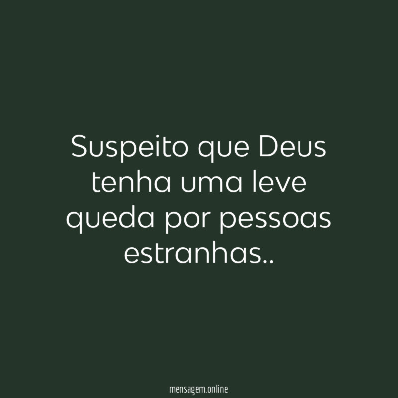 Suspeito que Deus tenha uma leve queda por pessoas estranhas