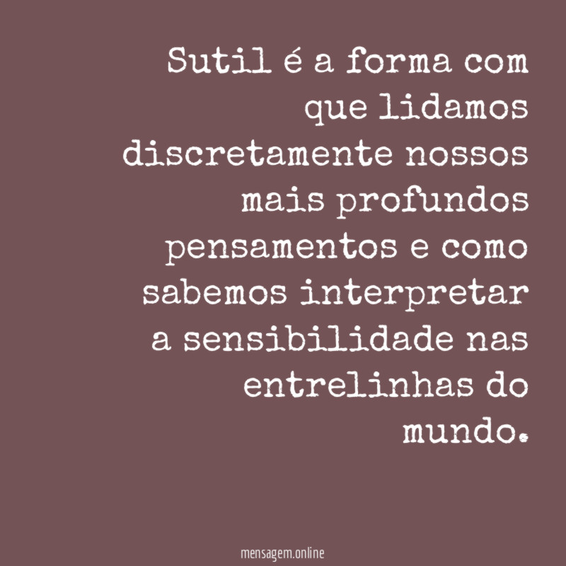 Sutil é a forma com que lidamos discretamente