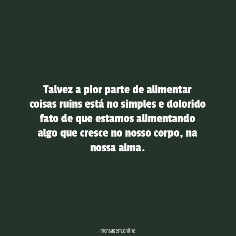 Talvez a pior parte de alimentar coisas ruins