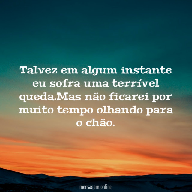 Talvez em algum instante eu sofra uma terrível queda
