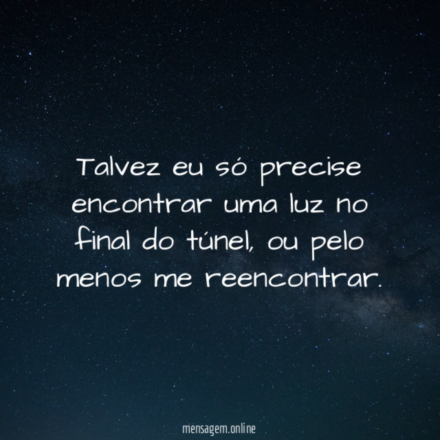 Talvez eu só precise encontrar uma luz no final do túnel