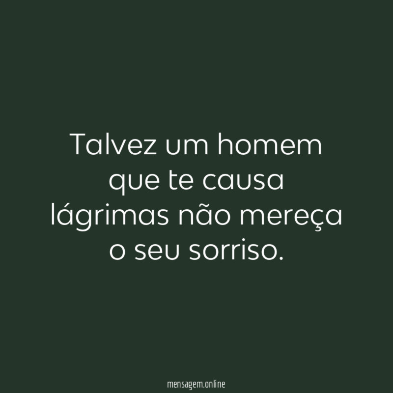 Talvez um homem que te causa lágrimas não