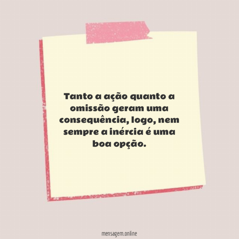 Tanto a ação quanto a omissão geram uma consequência