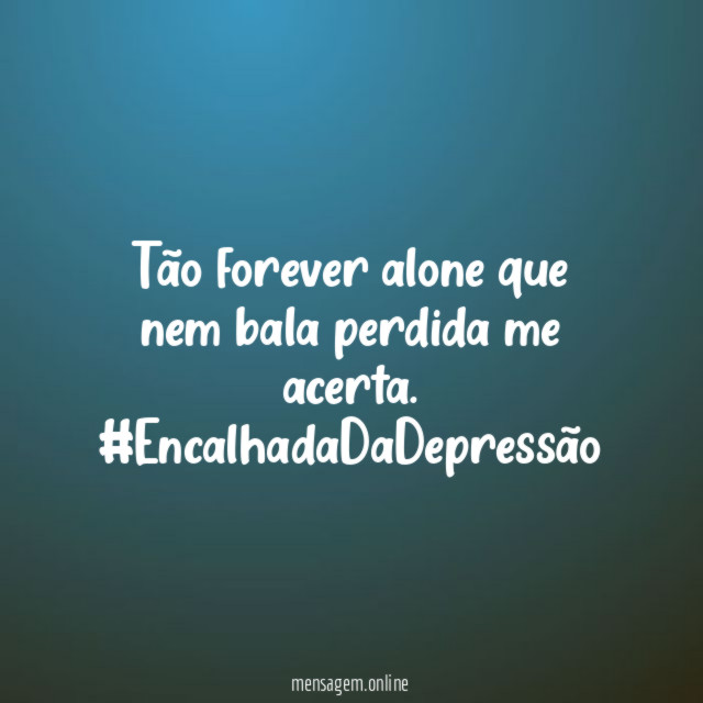 Tão forever alone que nem bala perdida me acerta