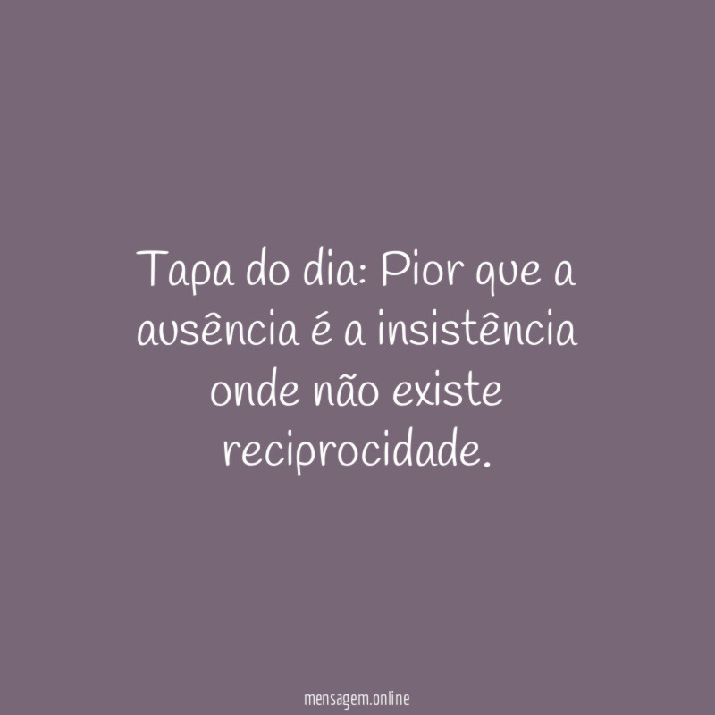 Tapa do dia: Pior que a ausência é a insistência