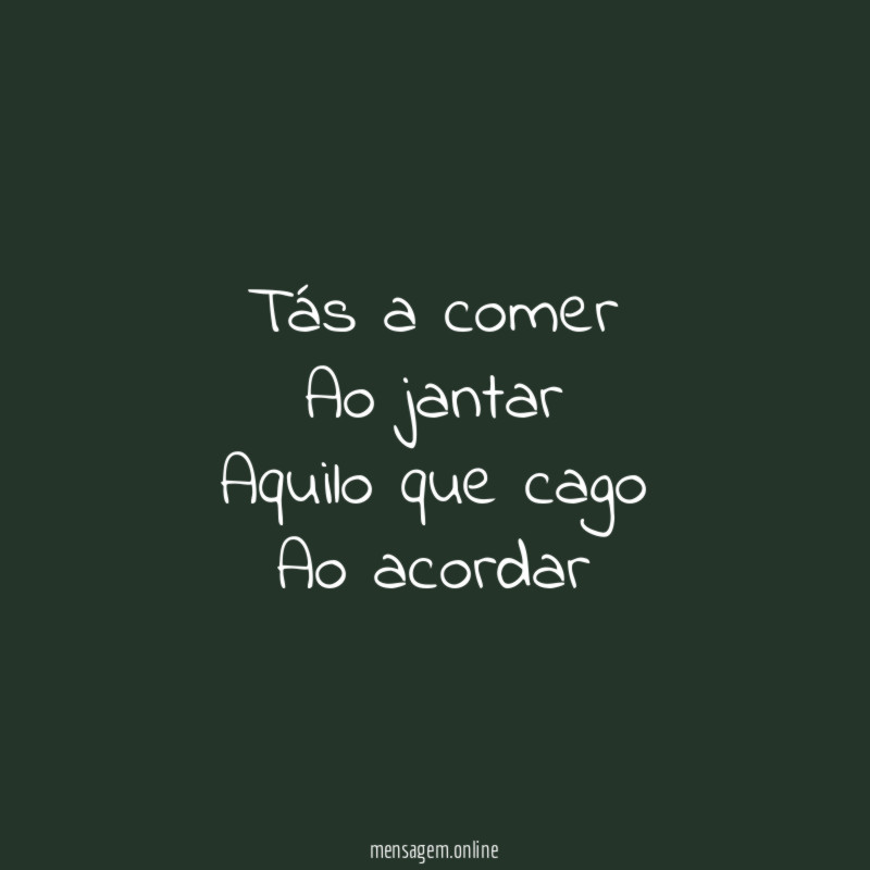 tás a comer Ao jantar Aquilo que cago Ao acordar