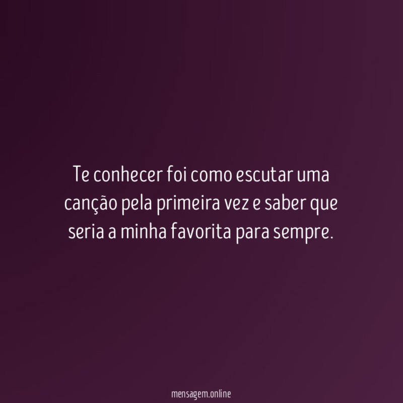 Te conhecer foi como escutar uma canção pela