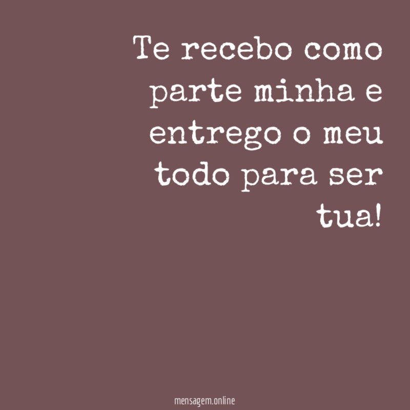 Te recebo como parte minha e entrego