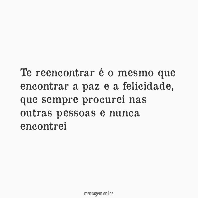 Te reencontrar é o mesmo que encontrar a paz e a felicidade