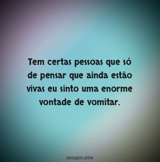 Tem certas pessoas que só de pensar que