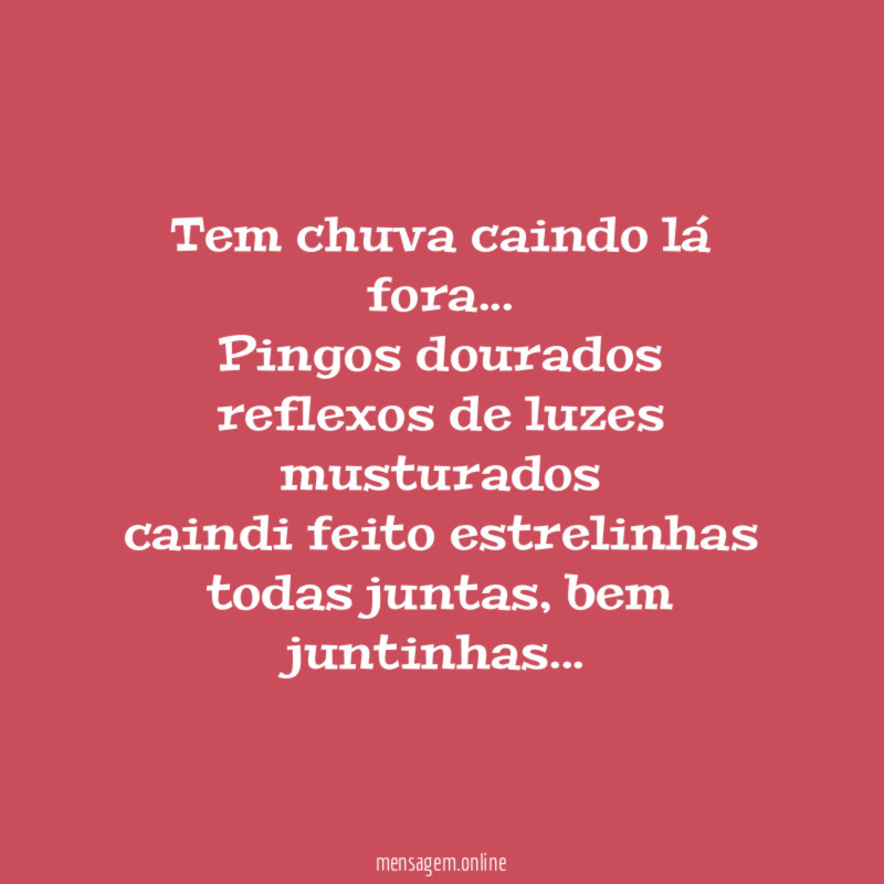 Tem chuva caindo lá fora…
Pingos dourados
reflexos de luzes musturados
caindi feito estrelinhas
todas juntas, bem juntinhas…