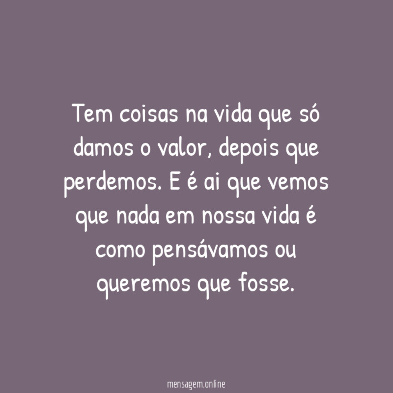 Tem coisas na vida que só damos o valor