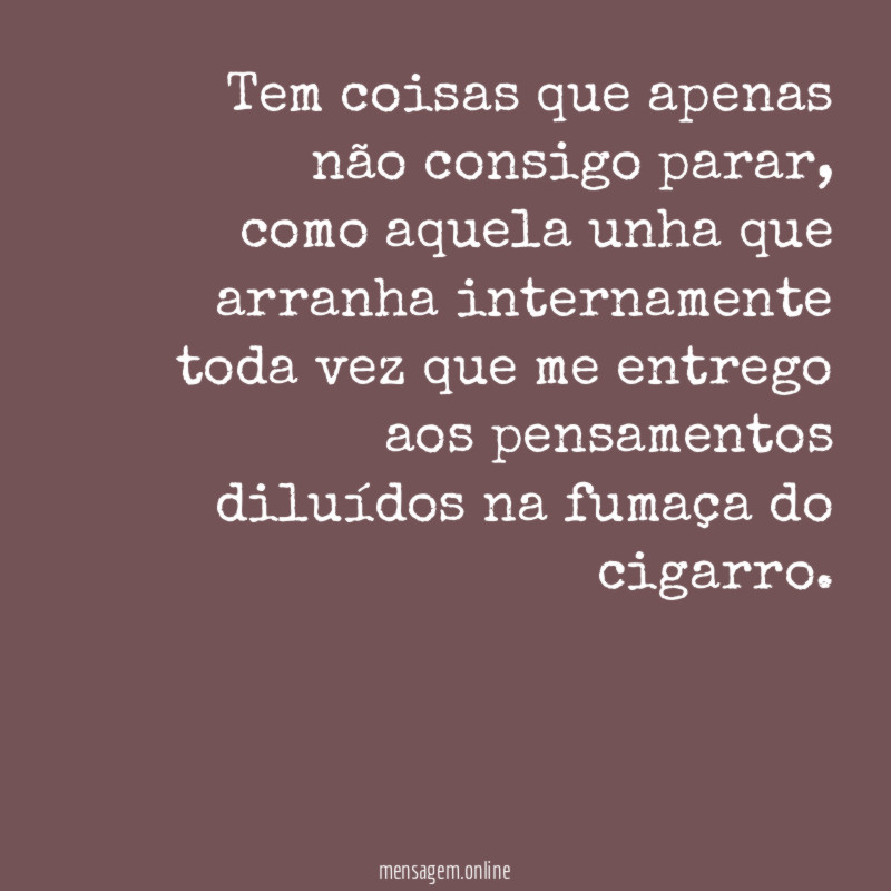 Tem coisas que apenas não consigo parar