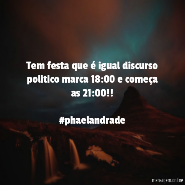 Tem festa que é igual discurso politico marca 18:00 e começa as 21:00!!