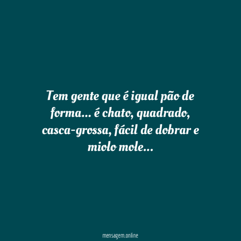 Tem gente que é igual pão de forma