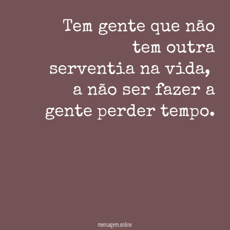 Tem gente que não tem outra serventia na vida