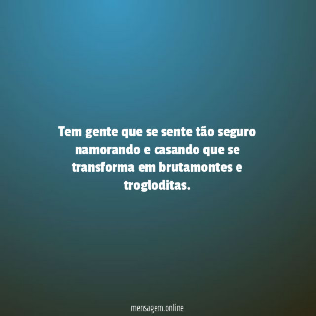 Tem gente que se sente tão seguro namorando