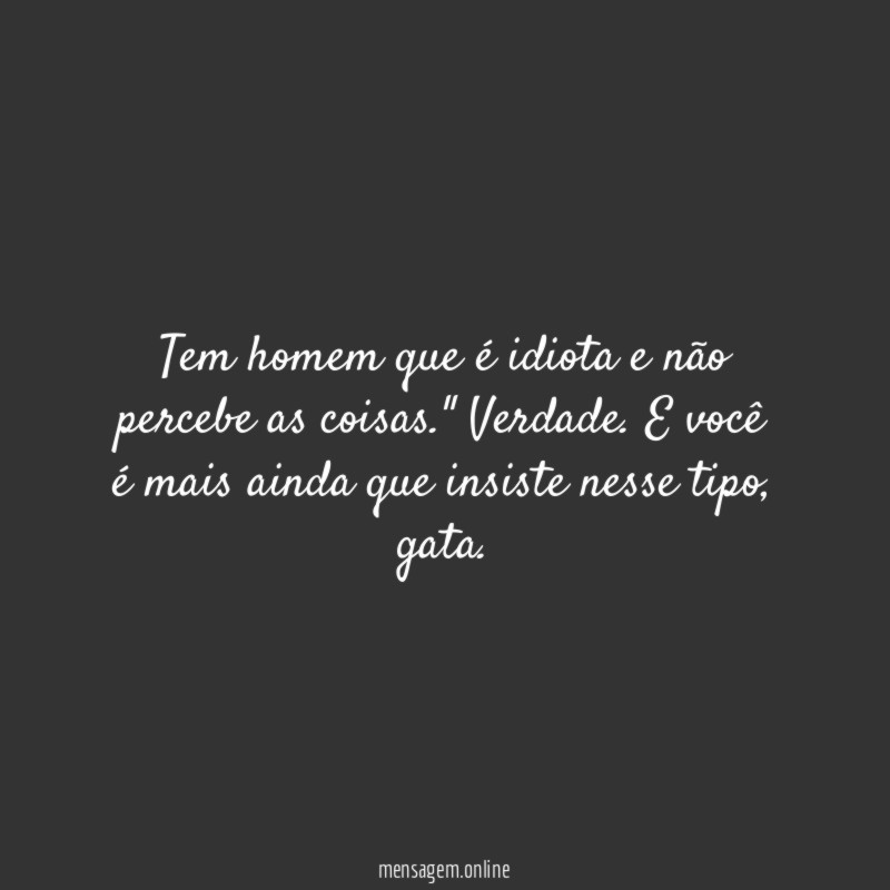 Tem homem que é idiota e não percebe as coisas
