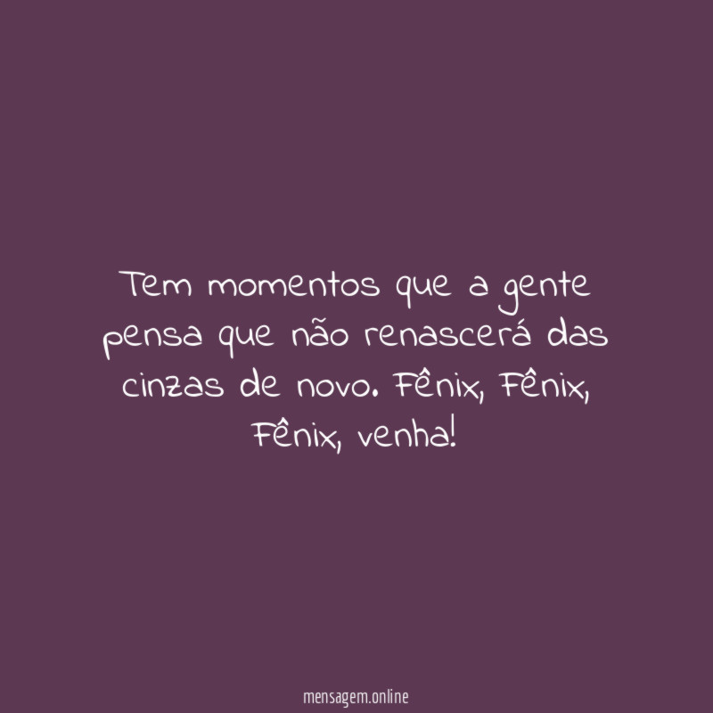 Tem momentos que a gente pensa que não