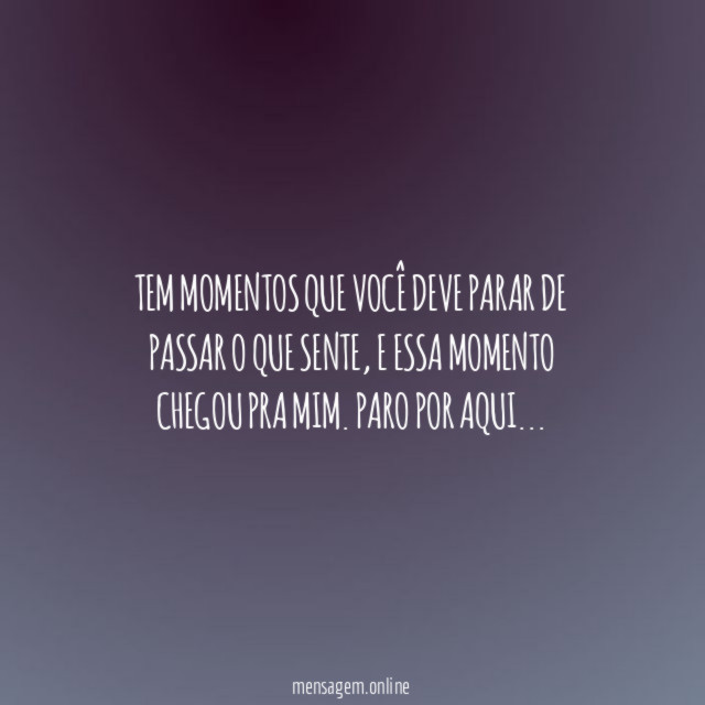 Tem momentos que você deve parar de passar o que sente