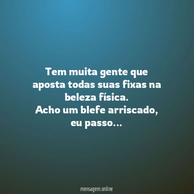 Tem muita gente que aposta todas suas fixas na beleza física