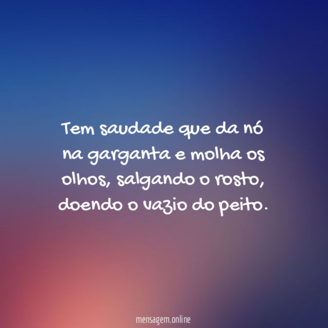 Tem saudade que da nó na garganta e molha os olhos