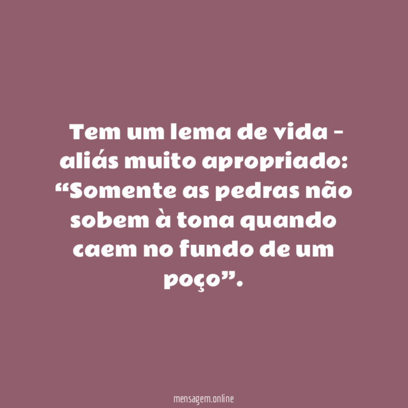Tem um lema de vida – aliás muito apropriado