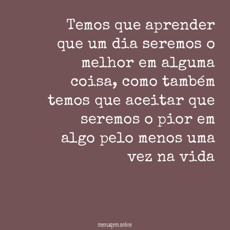 Temos que aprender que um dia seremos o melhor em alguma coisa