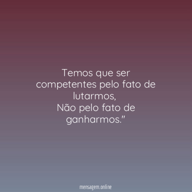 Temos que ser competentes pelo fato de lutarmos