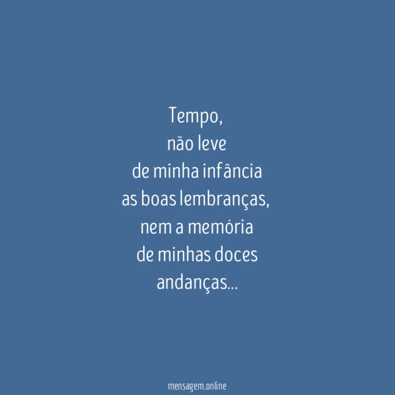 Tempo,
não leve
de minha infância
as boas lembranças,
nem a memória
de minhas doces
andanças…