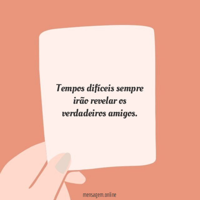 Tempos difíceis sempre irão revelar os verdadeiros amigos