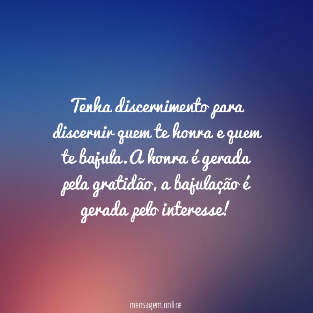Tenha discernimento para discernir quem te honra e quem te bajula