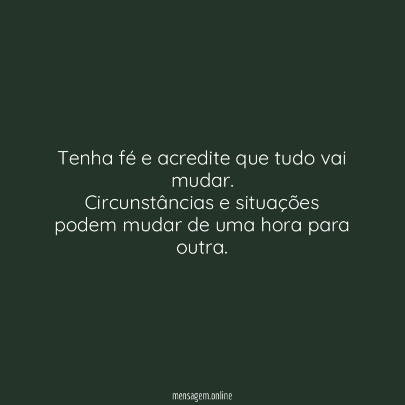 Tenha fé e acredite que tudo vai mudar