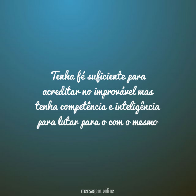 Tenha fé suficiente para acreditar no improvável mas