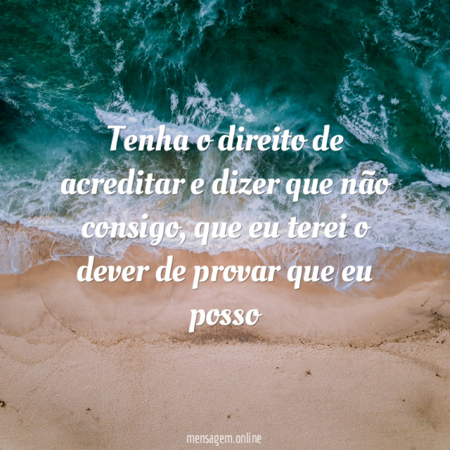 Tenha o direito de acreditar e dizer que não consigo