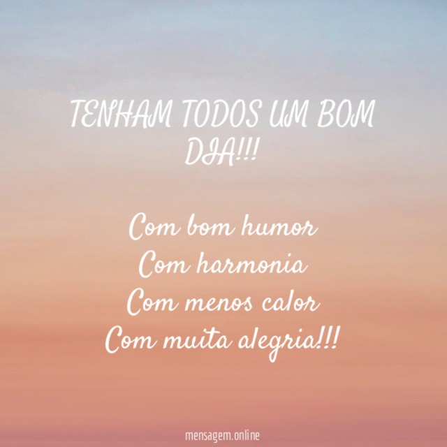 TENHAM TODOS UM BOM DIA!!!
Com bom humor
Com harmonia
Com menos calor
Com muita alegria!!!