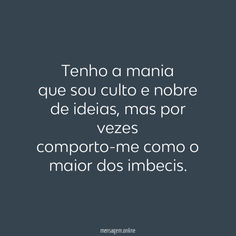 Tenho a mania que sou culto e nobre de ideias