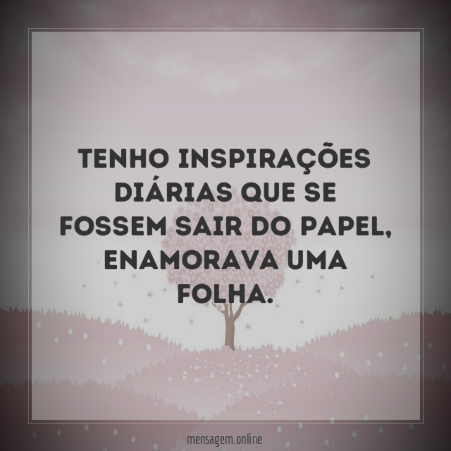Tenho inspirações diárias que se fossem sair do papel