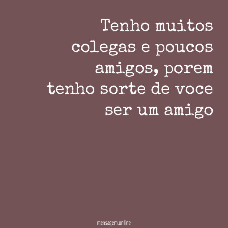 Tenho muitos colegas e poucos amigos