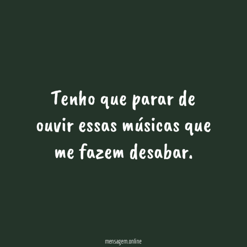 Tenho que parar de ouvir essas músicas que me fazem desabar