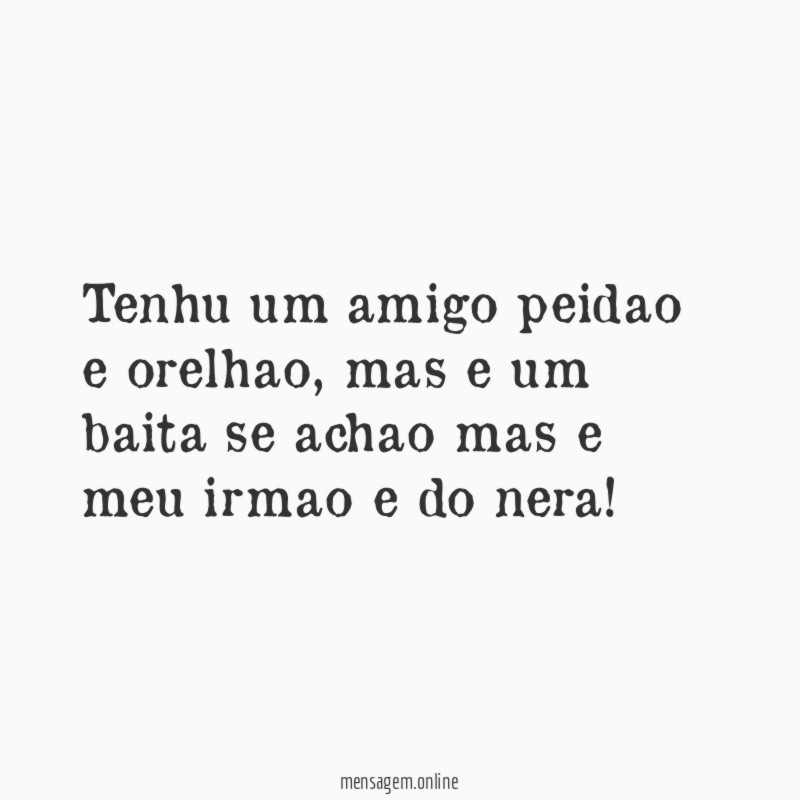 Tenhu um amigo peidao e orelhao