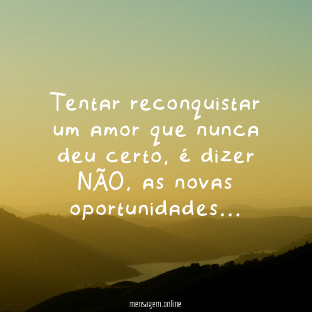 Tentar reconquistar um amor que nunca deu certo