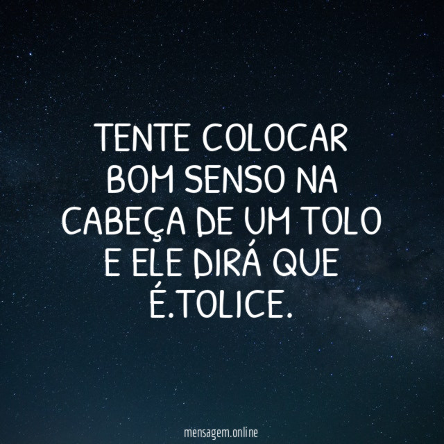 Tente colocar bom senso na cabeça de um