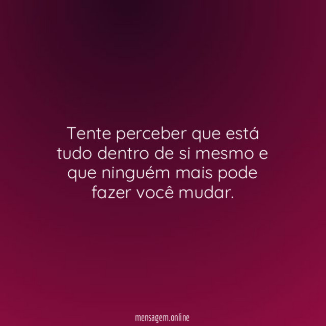 Tente perceber que está tudo dentro de si