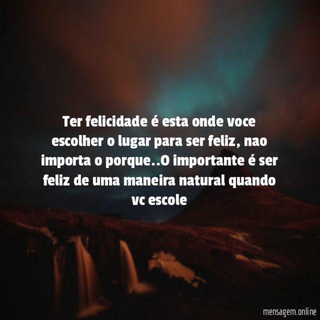 Ter felicidade é esta onde voce escolher o lugar para ser feliz