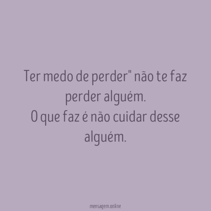 Ter medo de perder" não te faz perder alguém