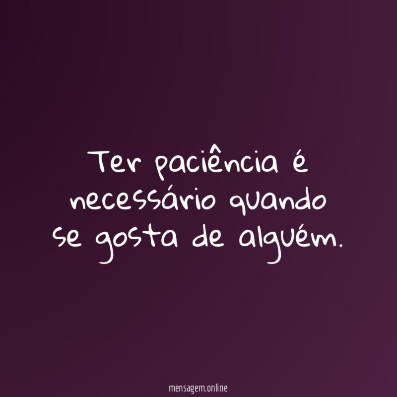 Ter paciência é necessário quando se gosta de alguém