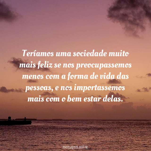 Teríamos uma sociedade muito mais feliz se nos