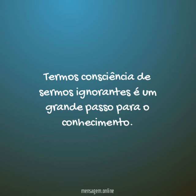 Termos consciência de sermos ignorantes é um grande passo para o conhecimento
