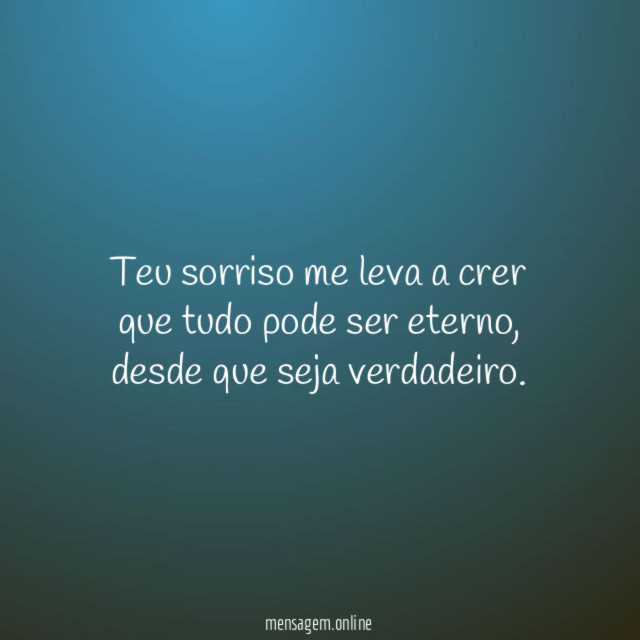 Teu sorriso me leva a crer que tudo pode ser eterno